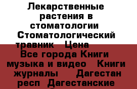 Лекарственные растения в стоматологии  Стоматологический травник › Цена ­ 456 - Все города Книги, музыка и видео » Книги, журналы   . Дагестан респ.,Дагестанские Огни г.